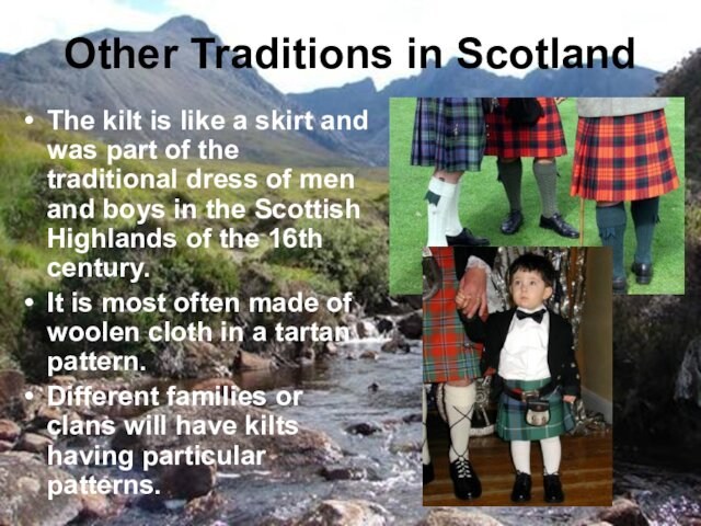 Other Traditions in ScotlandThe kilt is like a skirt and was part of the traditional dress