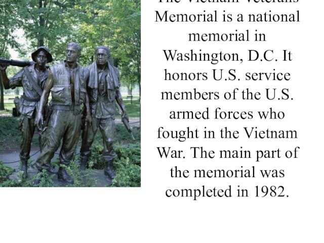 The Vietnam Veterans Memorial is a national memorial in Washington, D.C. It honors U.S. service members