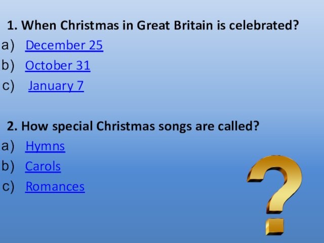 1. When Christmas in Great Britain is celebrated?December 25 October 31  January 72. How special