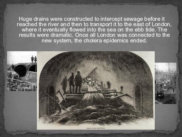 Huge drains were constructed to intercept sewage before it reached the river and then to transport