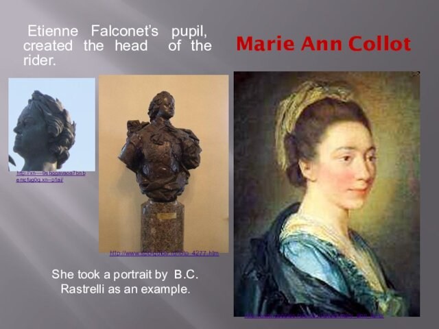 Marie Ann Collot Etienne Falconet’s pupil, created the head of the rider. She took a portrait