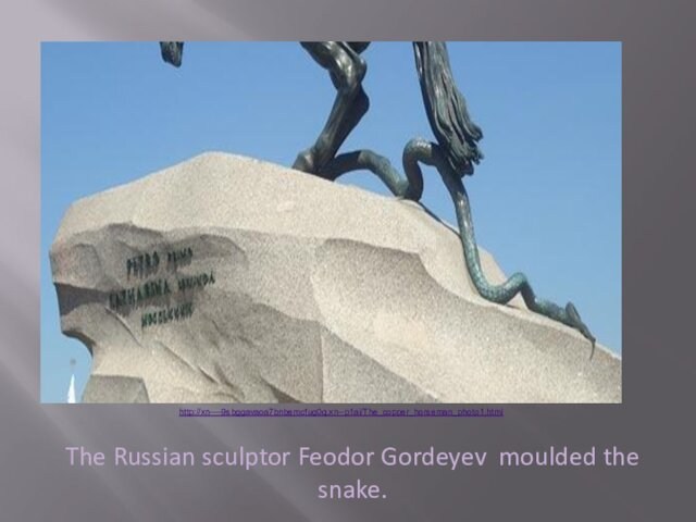 The Russian sculptor Feodor Gordeyev moulded the snake.http://xn----9sbggavaoa7bnbemcfug0q.xn--p1ai/The_copper_horseman_photo1.html