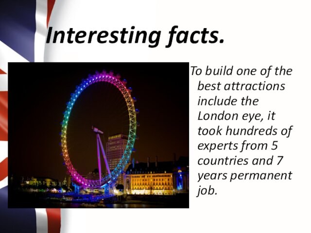 the London eye, it took hundreds of experts from 5 countries and 7 years permanent