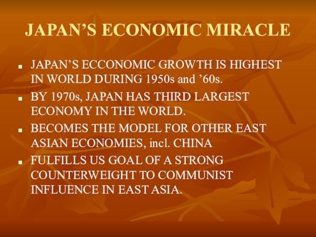 JAPAN’S ECONOMIC MIRACLEJAPAN’S ECCONOMIC GROWTH IS HIGHEST IN WORLD DURING 1950s and ’60s.BY 1970s, JAPAN HAS