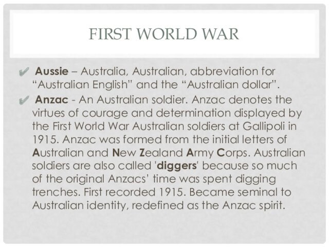 FIRST WORLD WAR Aussie – Australia, Australian, abbreviation for “Australian English” and the “Australian dollar”. Anzac
