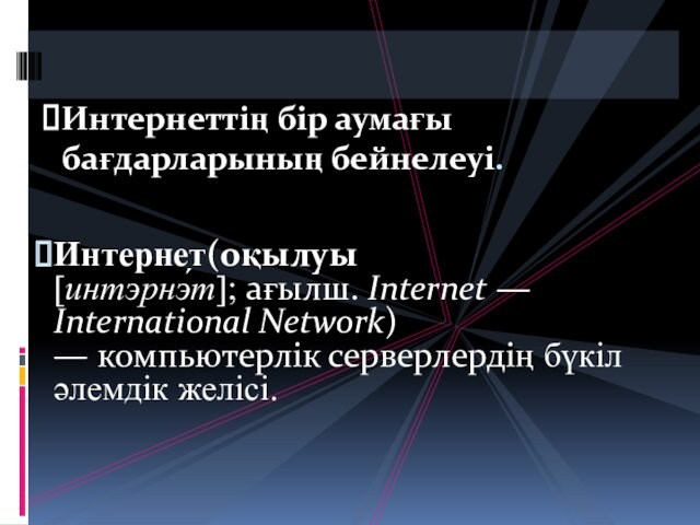 Интернет(оқылуы[интэрнэ́т]; ағылш. Internet — International Network) — компьютерлік серверлердің бүкіләлемдік желісі.Интернеттің бір аумағы бағдарларының бейнелеуі.
