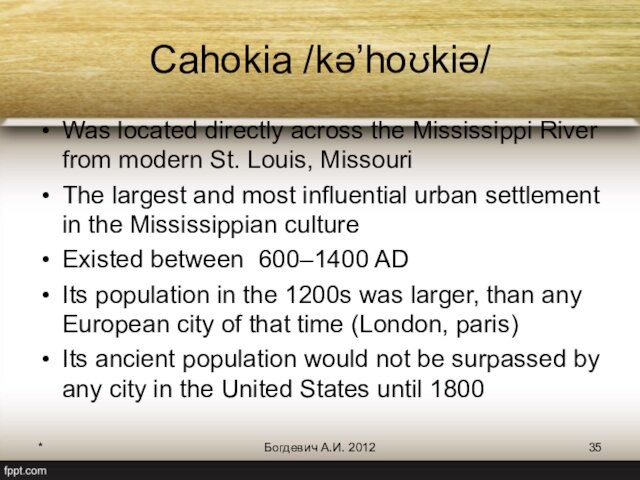 *Богдевич А.И. 2012Cahokia /kə’hoʊkiə/Was located directly across the Mississippi River from modern St. Louis, Missouri The