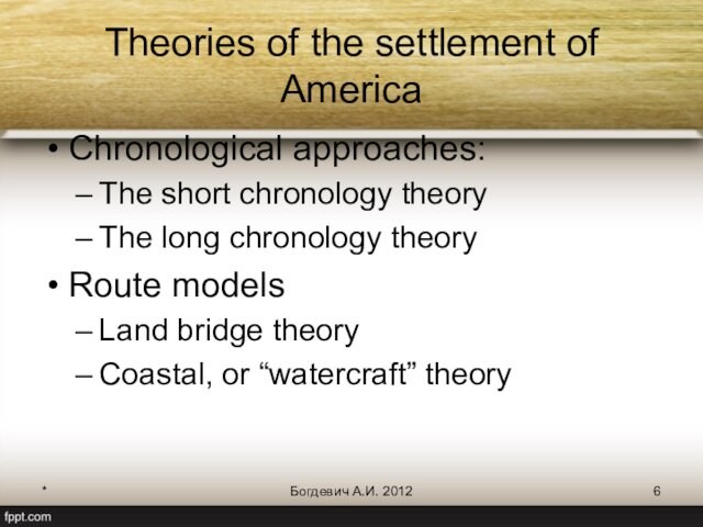 *Богдевич А.И. 2012Theories of the settlement of America Chronological approaches:The short chronology theory The long chronology