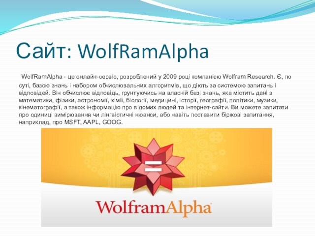 Сайт: WolfRamAlpha WolfRamAlpha - це онлайн-сервіс, розроблений у 2009 році компанією Wolfram Research. Є, по суті,
