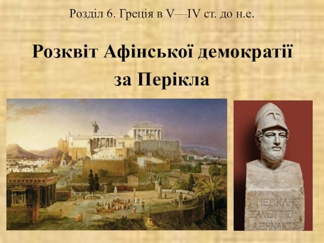 Розділ 6. Греція в V—ІV ст. до н.е.Розквіт Афінської демократіїза Перікла