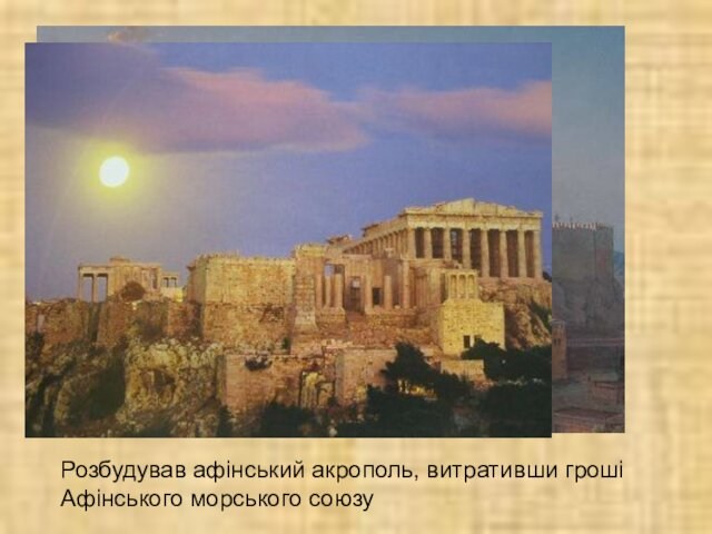 Розбудував афінський акрополь, витративши гроші Афінського морського союзу