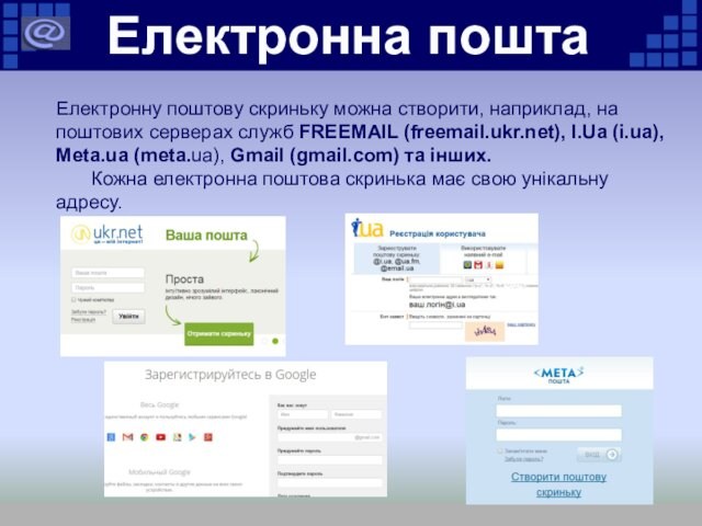 FREEMAIL (freemail.ukr.net), I.Ua (i.ua), Meta.ua (meta.ua), Gmail (gmail.com) та інших.	Кожна електронна поштова скринька має свою
