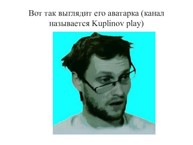 Вот так выглядит его аватарка (канал называется Kuplinov play)