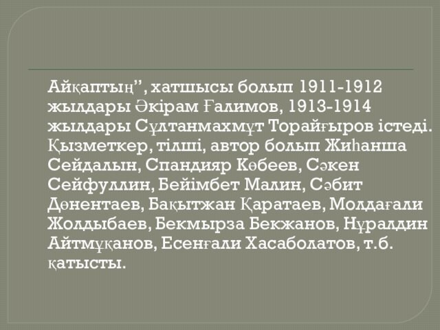 Айқаптың”, хатшысы болып 1911-1912 жылдары Әкірам Ғалимов, 1913-1914 жылдары Сұлтанмахмұт Торайғыров істеді. Қызметкер, тілші, автор болып