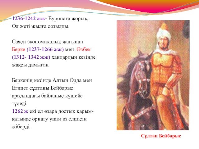 мен Өзбек(1312- 1342 жж) хандардың кезіндежақсы дамыған.Беркенің кезінде Алтын Орда менЕгипет сұлтаны Бейбарысарасындағы байланыс күшейетүседі.1262
