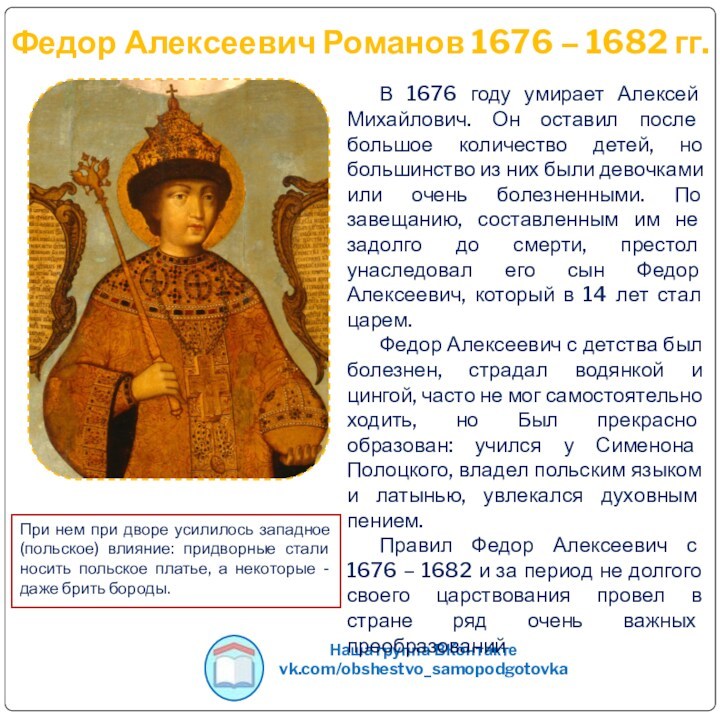 Федор Алексеевич Романов 1676 – 1682 гг.При нем при дворе усилилось западное (польское) влияние: придворные