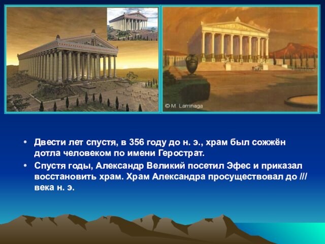 был сожжён дотла человеком по имени Герострат.Спустя годы, Александр Великий посетил Эфес и приказал восстановить