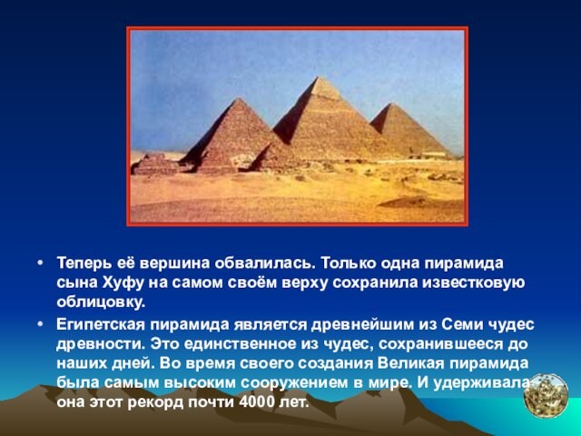 своём верху сохранила известковую облицовку.Египетская пирамида является древнейшим из Семи чудес древности. Это единственное из