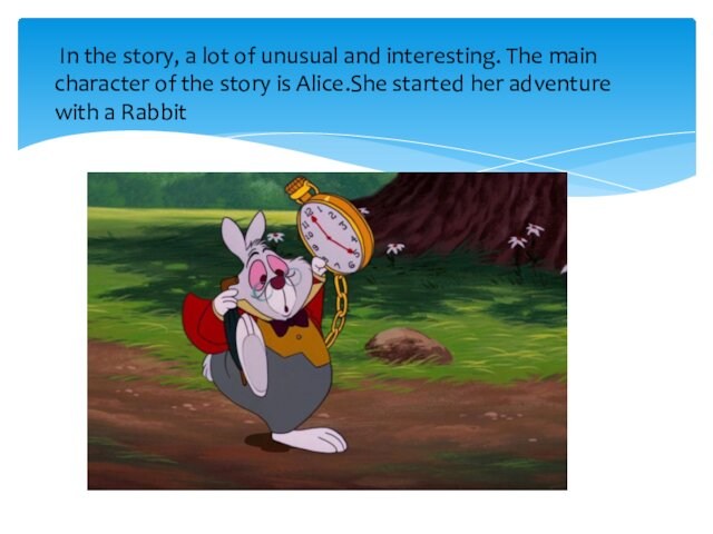 main character of the story is Alice.She started her adventure with a Rabbit