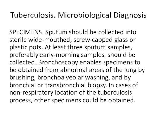 Tuberculosis. Microbiological DiagnosisSPECIMENS. Sputum should be collected into sterile wide-mouthed, screw-capped glass or plastic pots. At