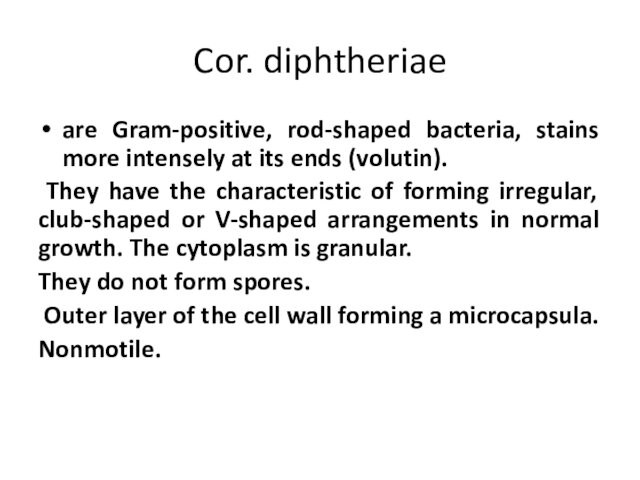 Cor. diphtheriaeare Gram-positive, rod-shaped bacteria, stains more intensely at its ends (volutin). They have the characteristic