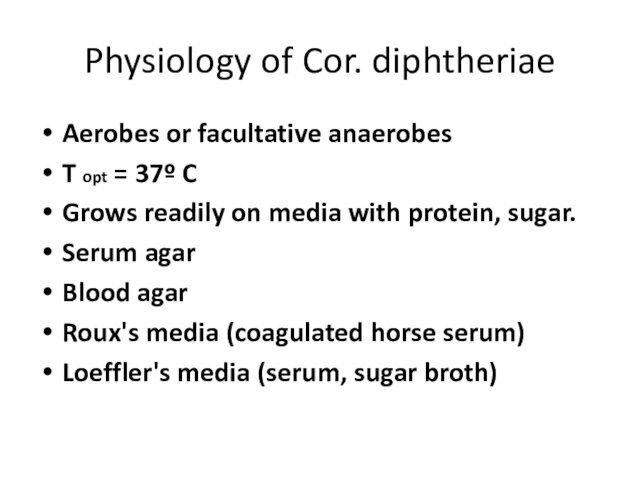 Physiology of Cor. diphtheriaeAerobes or facultative anaerobesT opt = 37º CGrows readily on media with protein,