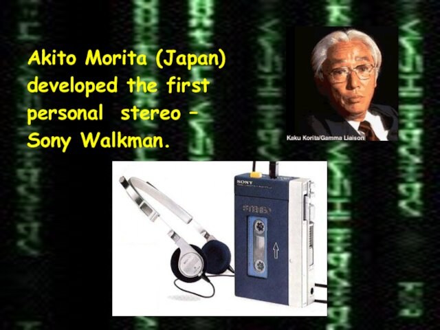 Akito Morita (Japan)developed the firstpersonal stereo –Sony Walkman.