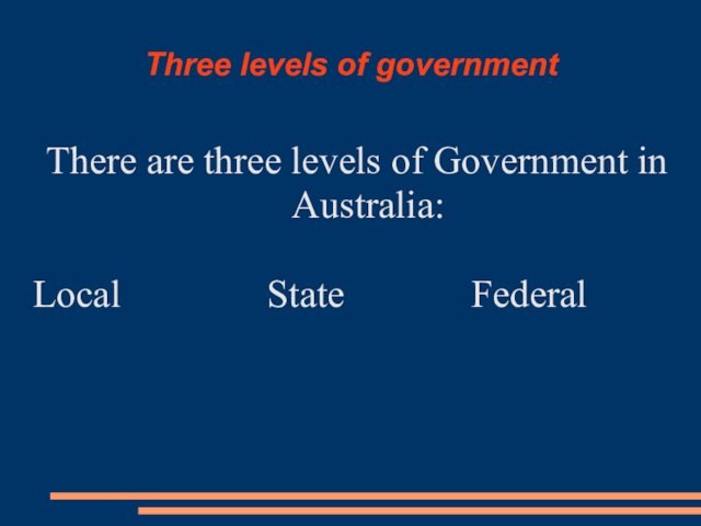 Three levels of governmentThere are three levels of Government in Australia:Local