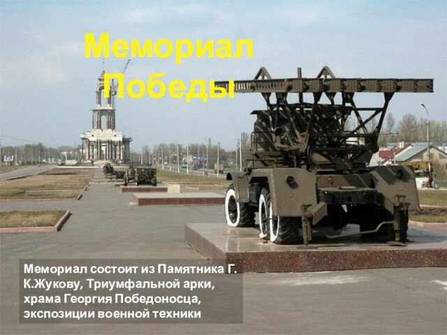 Мемориал ПобедыМемориал состоит из Памятника Г.К.Жукову, Триумфальной арки, храма Георгия Победоносца, экспозиции военной техники