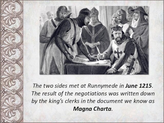 The two sides met at Runnymede in June 1215. The result of the negotiations was written