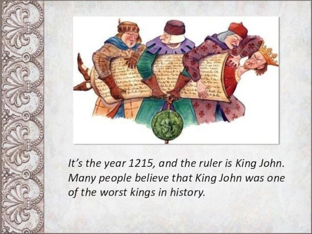 It’s the year 1215, and the ruler is King John. Many people believe that King John