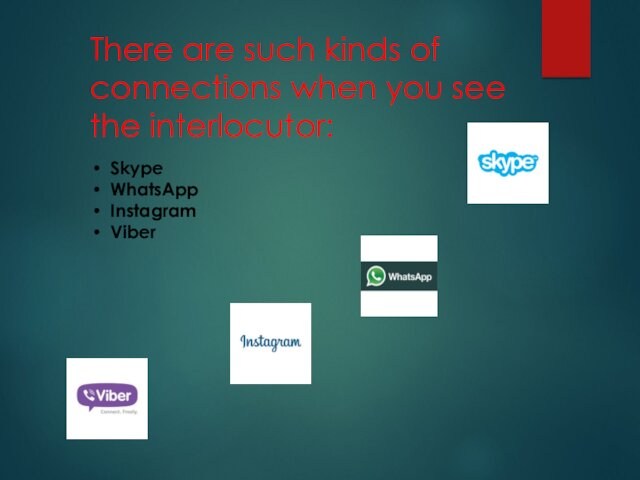 There are such kinds of connections when you see the interlocutor:SkypeWhatsAppInstagramViber