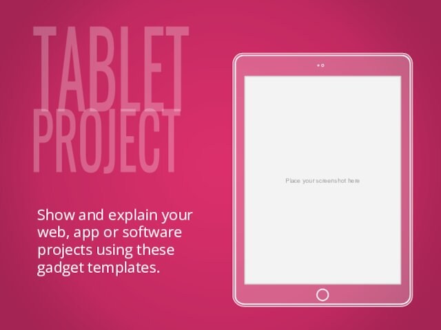 TABLETPROJECTPlace your screenshot hereShow and explain your web, app or software projects using these gadget templates.