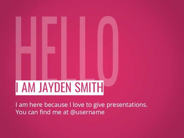 HELLOI AM JAYDEN SMITHI am here because I love to give presentations. You can find me