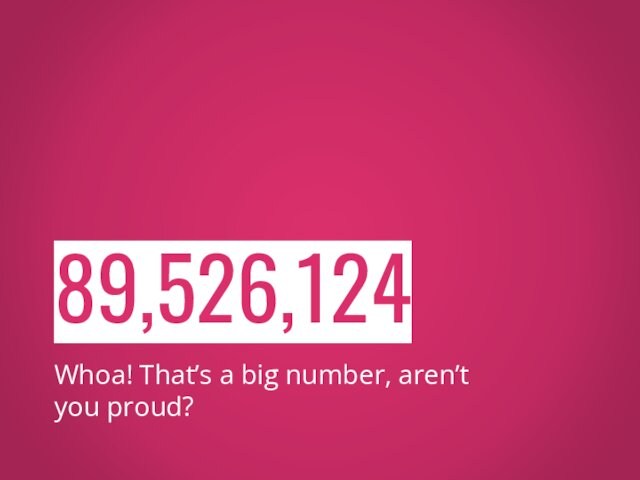 89,526,124Whoa! That’s a big number, aren’t you proud?