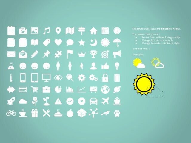 SlidesCarnival icons are editable shapes. This means that you can:Resize them without losing quality.Change fill color