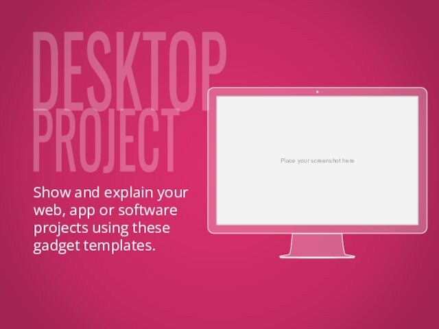 DESKTOPPROJECTPlace your screenshot hereShow and explain your web, app or software projects using these gadget templates.