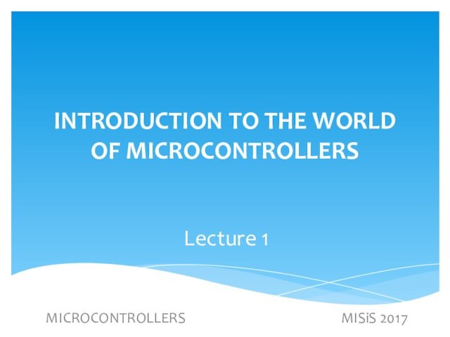 INTRODUCTION TO THE WORLD OF MICROCONTROLLERSLecture 1MICROCONTROLLERS