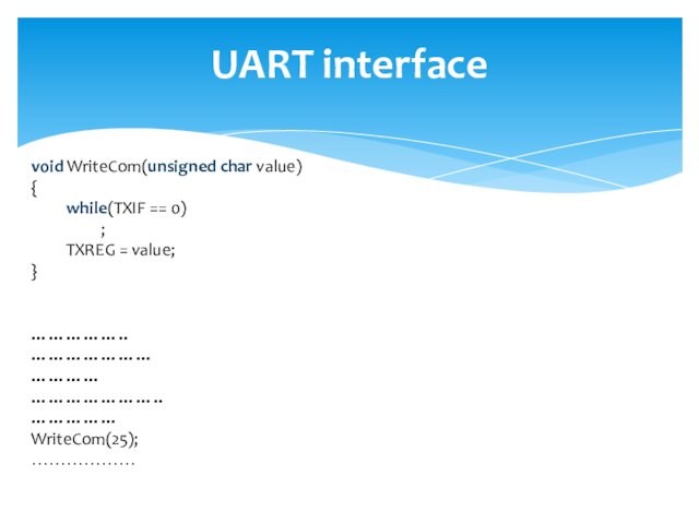 UART interfacevoid WriteCom(unsigned char value){	while(TXIF == 0)		;	TXREG = value;}……………..………………………………………………..……………WriteCom(25);………………
