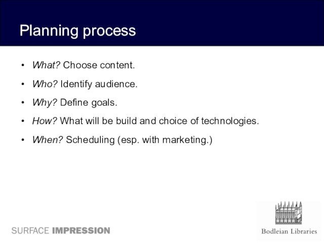 Planning processWhat? Choose content.Who? Identify audience. Why? Define goals. How? What will be build and choice
