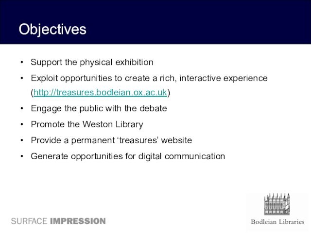 ObjectivesSupport the physical exhibition Exploit opportunities to create a rich, interactive experience (http://treasures.bodleian.ox.ac.uk)Engage the public with