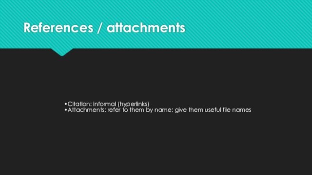 References / attachmentsCitation: informal (hyperlinks)Attachments: refer to them by name; give them useful file names