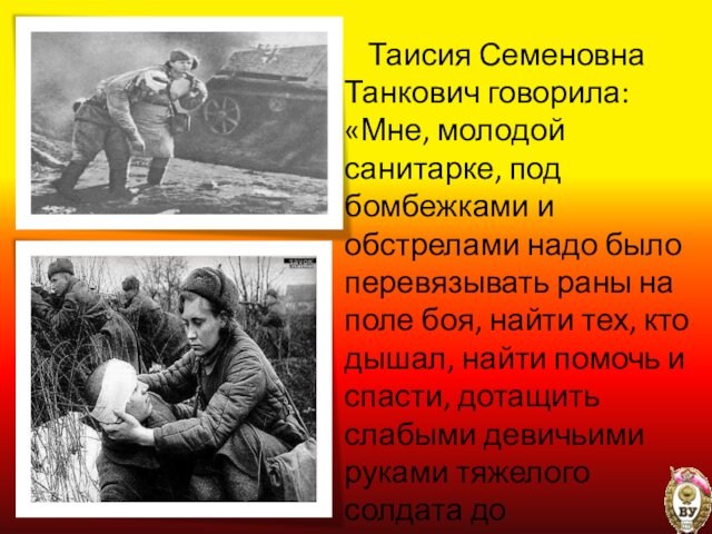 Таисия Семеновна Танкович говорила: «Мне, молодой санитарке, под бомбежками и обстрелами надо