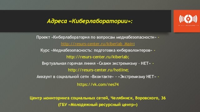 - http://resurs-center.ru/kiberlab;Виртуальная горячая линия «Скажи экстремизму – НЕТ» - http://resurs-center.ru/hotline;Аккаунт в социальной сети «Вконтакте» -