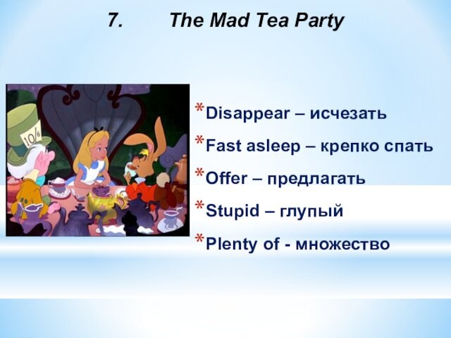 7.    The Mad Tea PartyDisappear – исчезатьFast asleep – крепко спатьOffer – предлагатьStupid