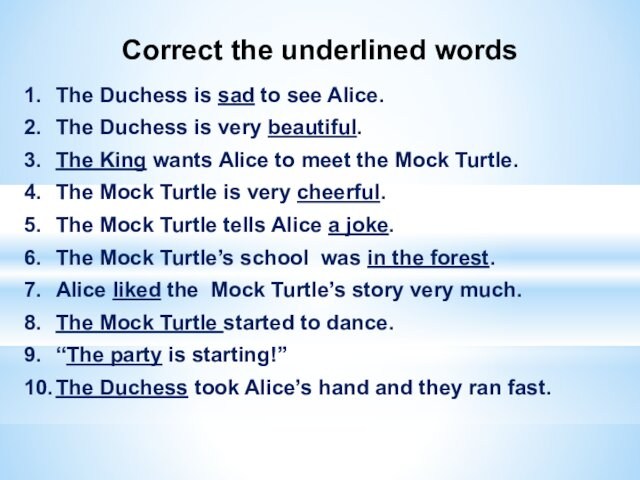 Correct the underlined words1.	The Duchess is sad to see Alice.2.	The Duchess is very beautiful.3.	The King wants