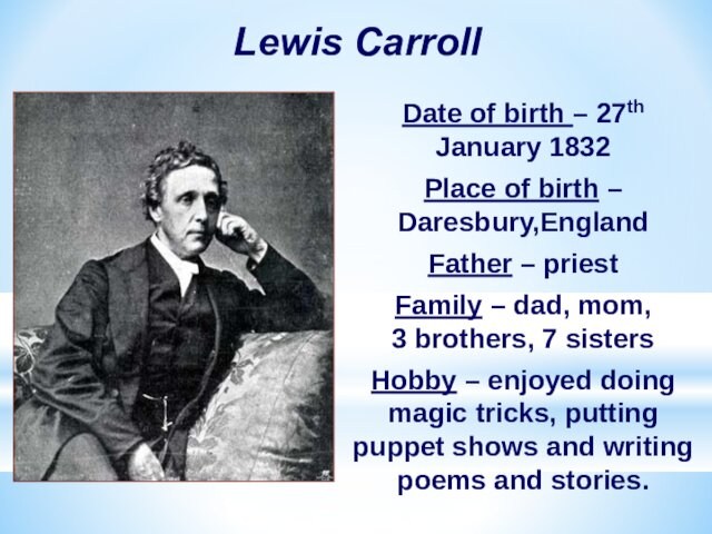 Lewis CarrollDate of birth – 27th January 1832Place of birth – Daresbury,EnglandFather – priestFamily – dad,