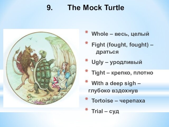 9.    The Mock Turtle  Whole – весь, целый  Fight (fought,