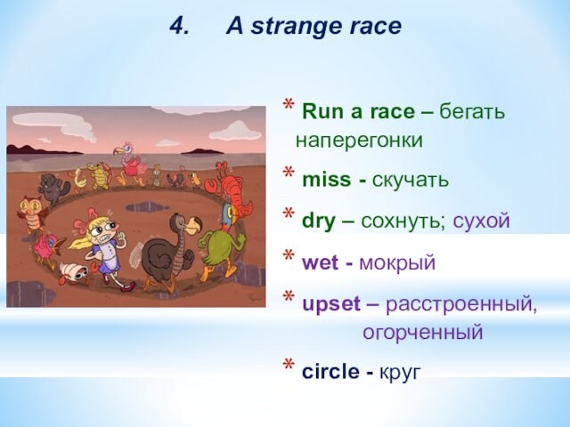4.		A strange race Run a race – бегать  	наперегонки miss - скучать dry – сохнуть;