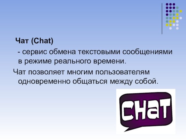 Чат (Chat)  - сервис обмена текстовыми сообщениями в режиме реального времени. Чат позволяет многим